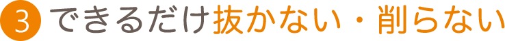 できるだけ抜かない・削らない